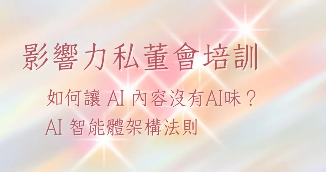 如何讓 AI 內容沒有AI味？AI 智能體架構法則-影響力私董會專屬培訓